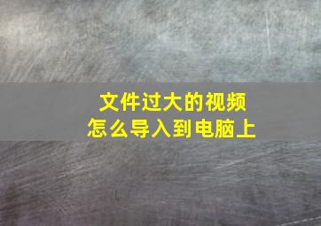 文件过大的视频怎么导入到电脑上