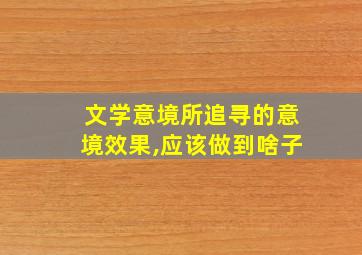 文学意境所追寻的意境效果,应该做到啥子