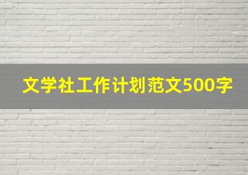 文学社工作计划范文500字