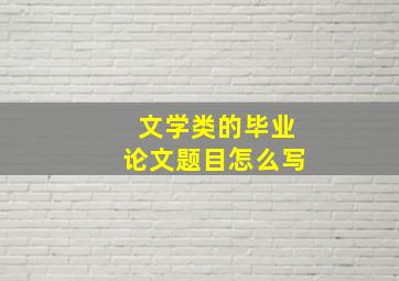 文学类的毕业论文题目怎么写