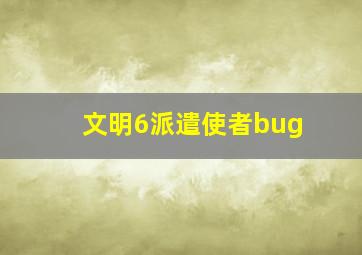 文明6派遣使者bug