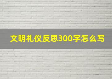 文明礼仪反思300字怎么写