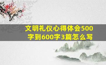 文明礼仪心得体会500字到600字3篇怎么写