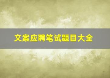 文案应聘笔试题目大全