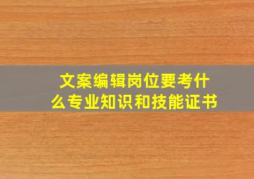 文案编辑岗位要考什么专业知识和技能证书