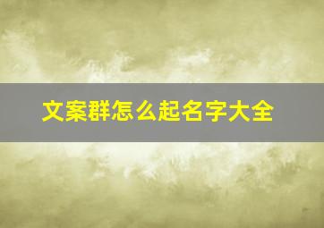 文案群怎么起名字大全