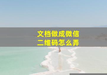 文档做成微信二维码怎么弄