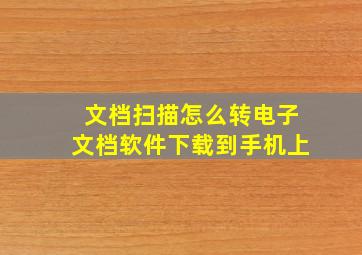 文档扫描怎么转电子文档软件下载到手机上