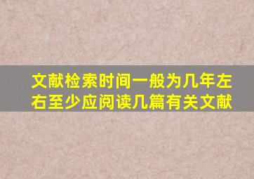 文献检索时间一般为几年左右至少应阅读几篇有关文献