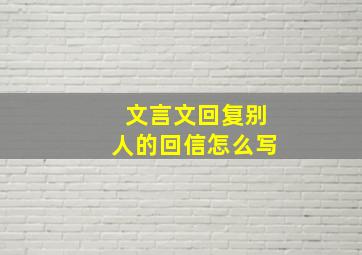 文言文回复别人的回信怎么写