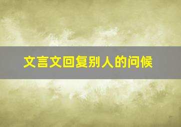 文言文回复别人的问候