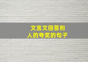 文言文回答别人的夸奖的句子