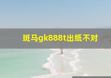 斑马gk888t出纸不对