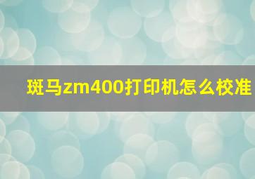 斑马zm400打印机怎么校准