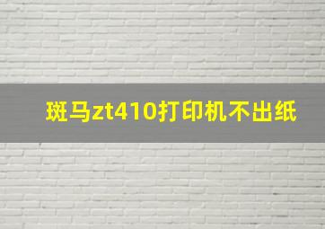 斑马zt410打印机不出纸