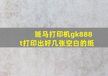 斑马打印机gk888t打印出好几张空白的纸