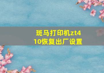 斑马打印机zt410恢复出厂设置