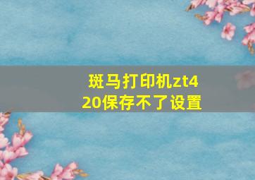 斑马打印机zt420保存不了设置