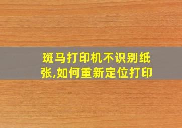 斑马打印机不识别纸张,如何重新定位打印