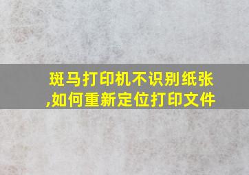 斑马打印机不识别纸张,如何重新定位打印文件