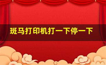 斑马打印机打一下停一下