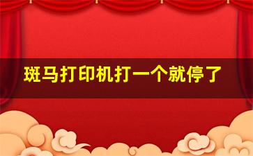 斑马打印机打一个就停了