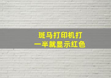 斑马打印机打一半就显示红色