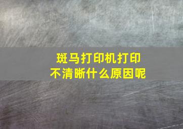 斑马打印机打印不清晰什么原因呢