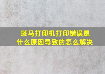 斑马打印机打印错误是什么原因导致的怎么解决