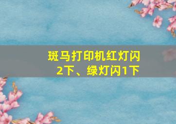 斑马打印机红灯闪2下、绿灯闪1下