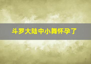 斗罗大陆中小舞怀孕了