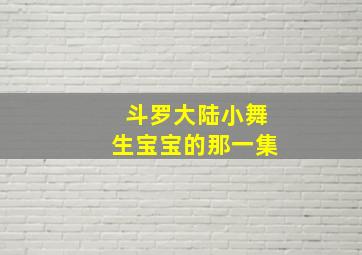 斗罗大陆小舞生宝宝的那一集