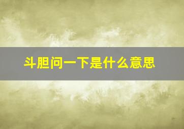 斗胆问一下是什么意思