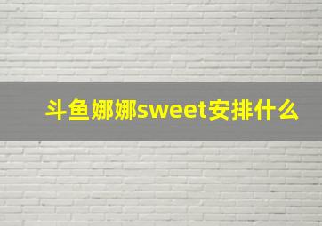 斗鱼娜娜sweet安排什么