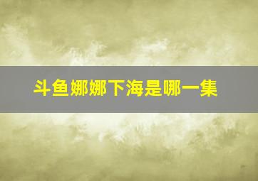 斗鱼娜娜下海是哪一集