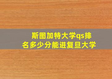 斯图加特大学qs排名多少分能进复旦大学