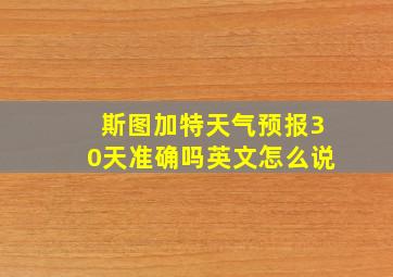 斯图加特天气预报30天准确吗英文怎么说