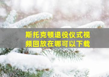 斯托克顿退役仪式视频回放在哪可以下载