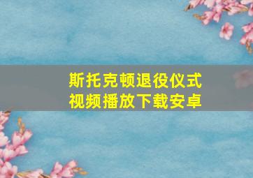 斯托克顿退役仪式视频播放下载安卓