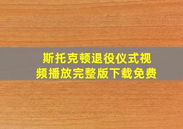 斯托克顿退役仪式视频播放完整版下载免费