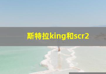 斯特拉king和scr2