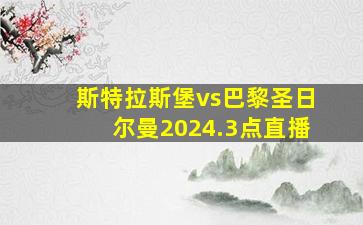 斯特拉斯堡vs巴黎圣日尔曼2024.3点直播