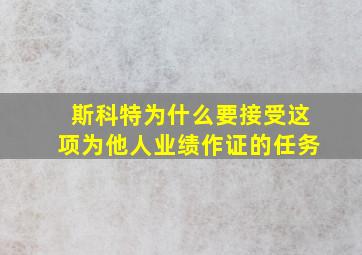 斯科特为什么要接受这项为他人业绩作证的任务