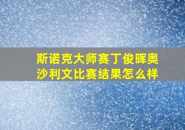 斯诺克大师赛丁俊晖奥沙利文比赛结果怎么样