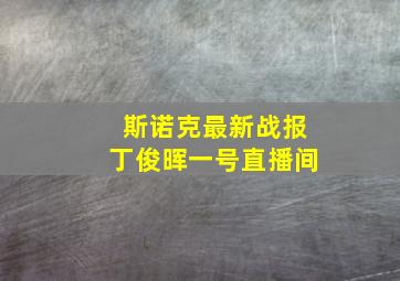 斯诺克最新战报丁俊晖一号直播间