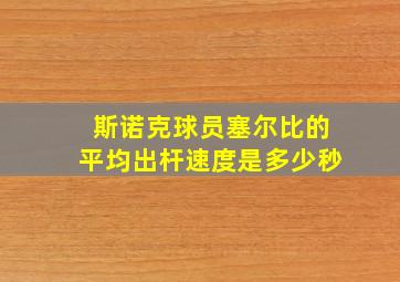 斯诺克球员塞尔比的平均出杆速度是多少秒