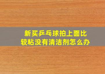 新买乒乓球拍上面比较粘没有清洁剂怎么办