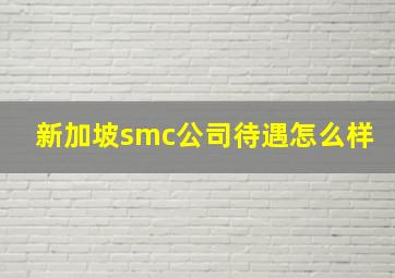 新加坡smc公司待遇怎么样