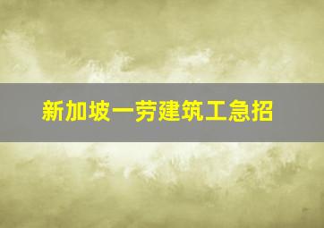 新加坡一劳建筑工急招