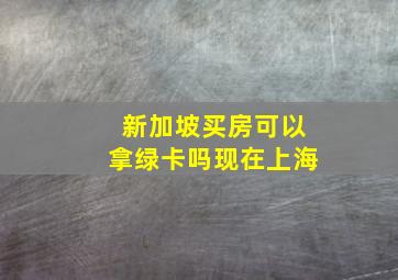 新加坡买房可以拿绿卡吗现在上海